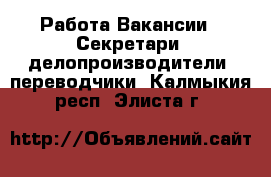 Работа Вакансии - Секретари, делопроизводители, переводчики. Калмыкия респ.,Элиста г.